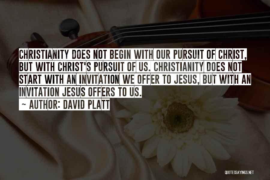 David Platt Quotes: Christianity Does Not Begin With Our Pursuit Of Christ, But With Christ's Pursuit Of Us. Christianity Does Not Start With