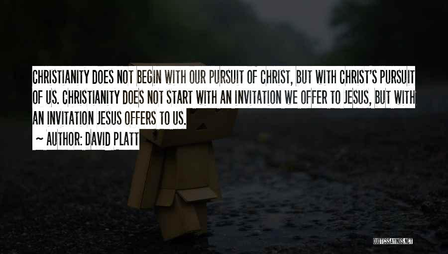 David Platt Quotes: Christianity Does Not Begin With Our Pursuit Of Christ, But With Christ's Pursuit Of Us. Christianity Does Not Start With