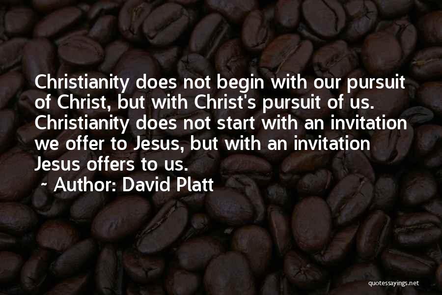 David Platt Quotes: Christianity Does Not Begin With Our Pursuit Of Christ, But With Christ's Pursuit Of Us. Christianity Does Not Start With