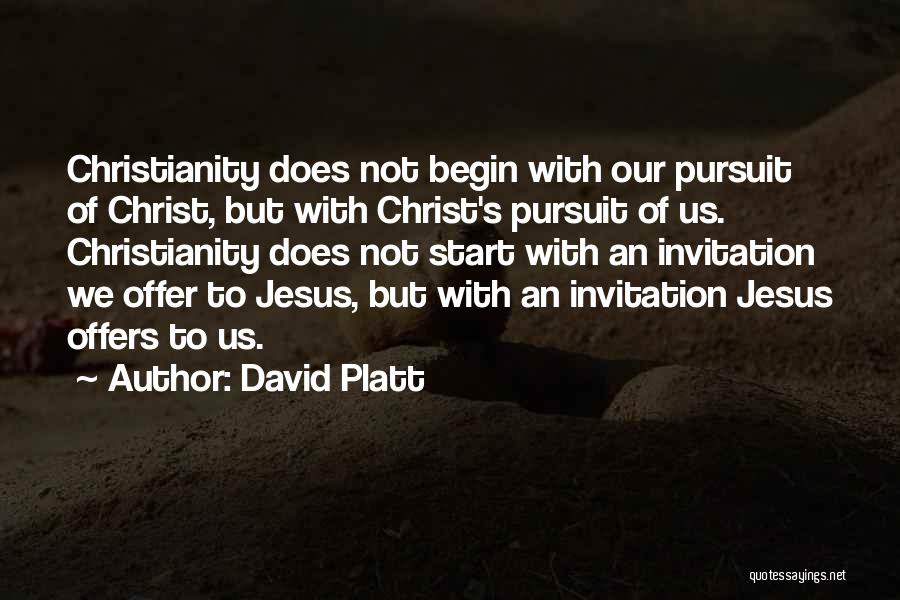 David Platt Quotes: Christianity Does Not Begin With Our Pursuit Of Christ, But With Christ's Pursuit Of Us. Christianity Does Not Start With
