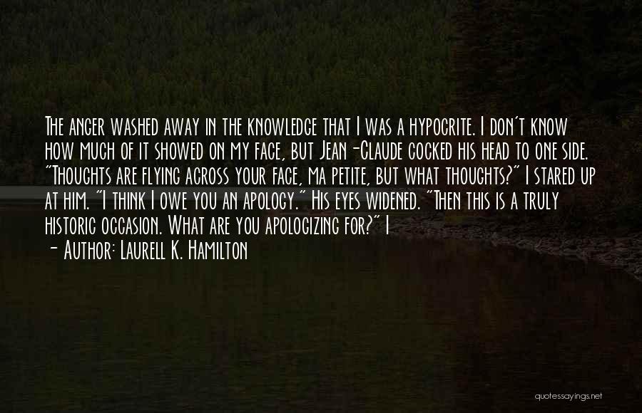 Laurell K. Hamilton Quotes: The Anger Washed Away In The Knowledge That I Was A Hypocrite. I Don't Know How Much Of It Showed