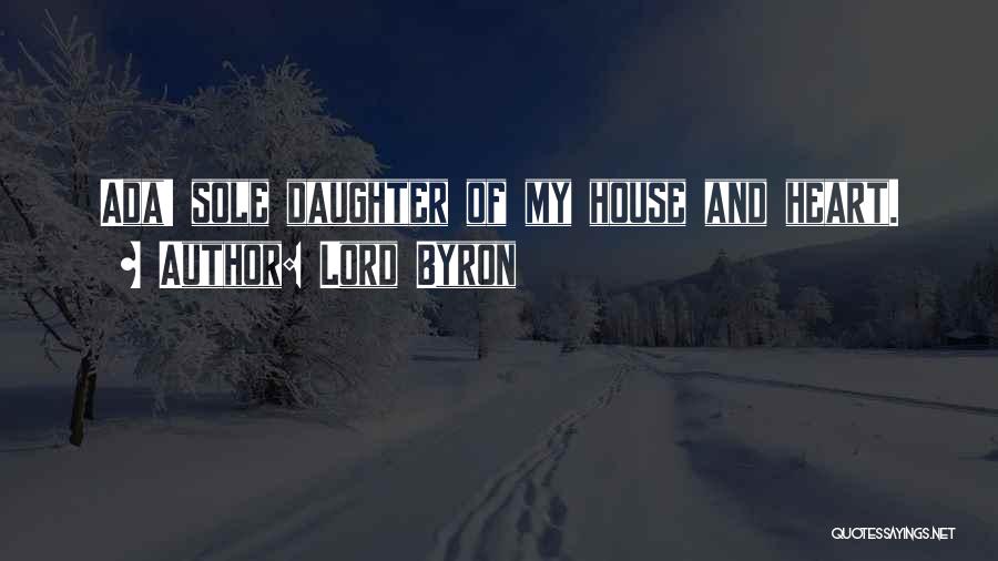 Lord Byron Quotes: Ada! Sole Daughter Of My House And Heart.