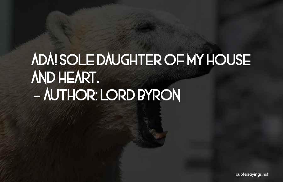 Lord Byron Quotes: Ada! Sole Daughter Of My House And Heart.