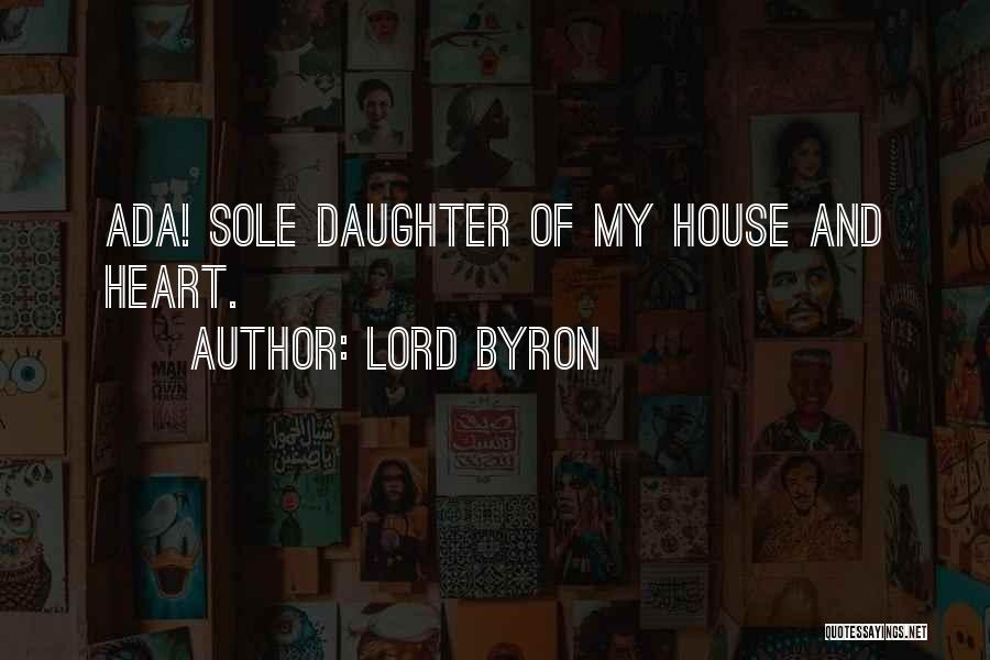 Lord Byron Quotes: Ada! Sole Daughter Of My House And Heart.