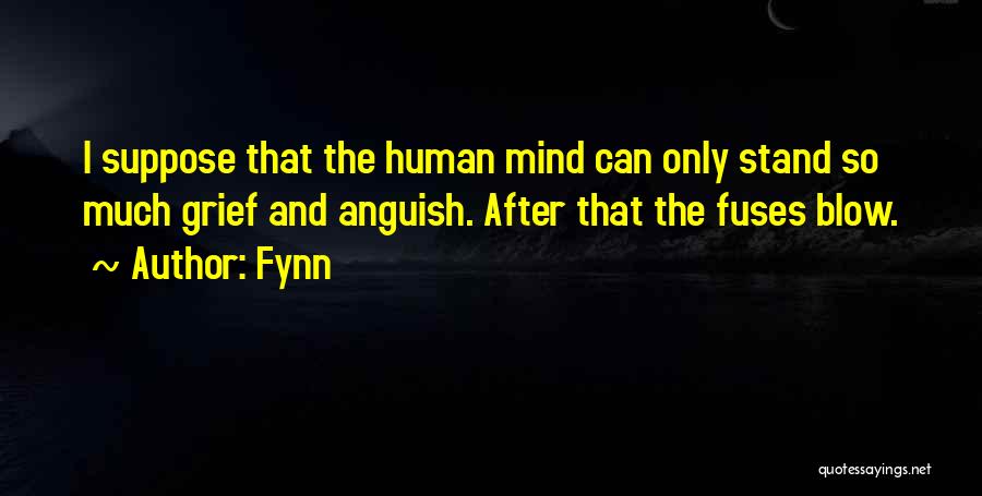 Fynn Quotes: I Suppose That The Human Mind Can Only Stand So Much Grief And Anguish. After That The Fuses Blow.