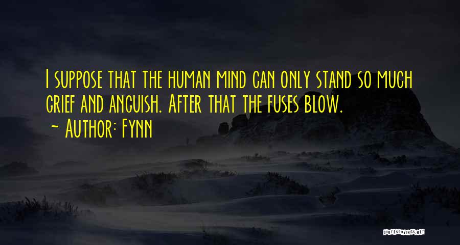 Fynn Quotes: I Suppose That The Human Mind Can Only Stand So Much Grief And Anguish. After That The Fuses Blow.