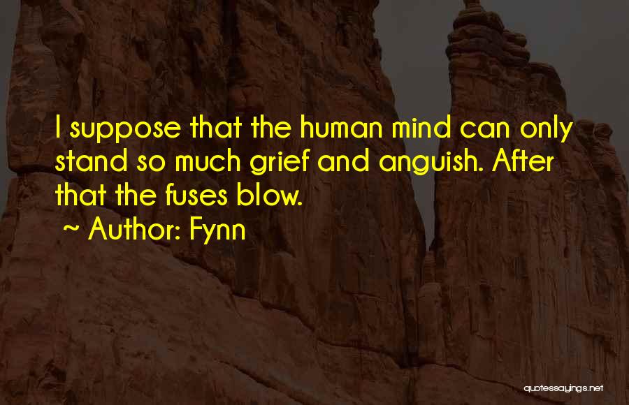 Fynn Quotes: I Suppose That The Human Mind Can Only Stand So Much Grief And Anguish. After That The Fuses Blow.