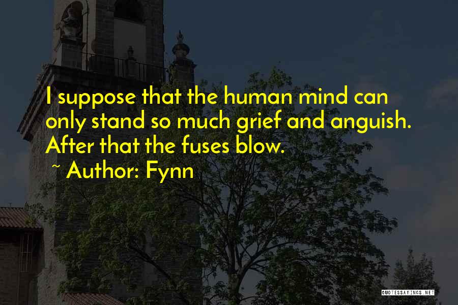 Fynn Quotes: I Suppose That The Human Mind Can Only Stand So Much Grief And Anguish. After That The Fuses Blow.