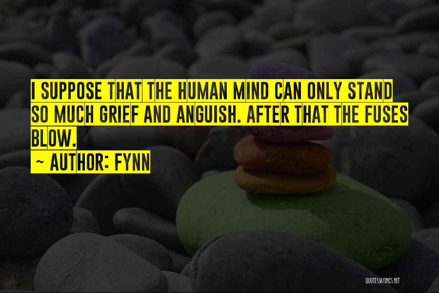 Fynn Quotes: I Suppose That The Human Mind Can Only Stand So Much Grief And Anguish. After That The Fuses Blow.