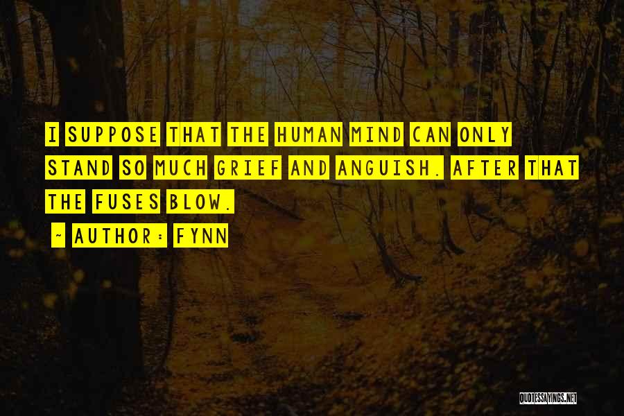 Fynn Quotes: I Suppose That The Human Mind Can Only Stand So Much Grief And Anguish. After That The Fuses Blow.