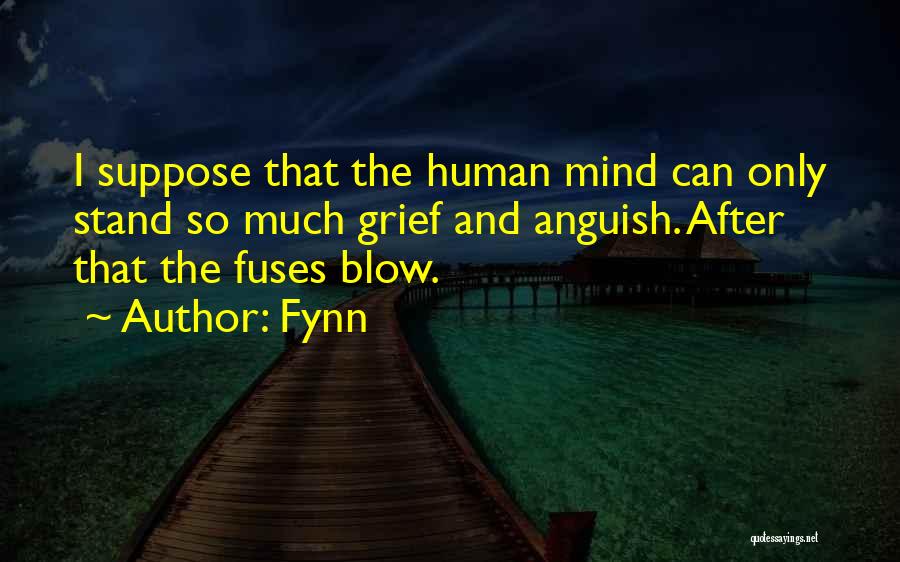 Fynn Quotes: I Suppose That The Human Mind Can Only Stand So Much Grief And Anguish. After That The Fuses Blow.