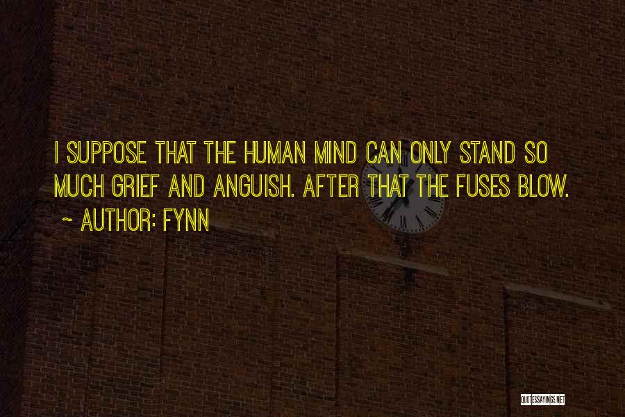 Fynn Quotes: I Suppose That The Human Mind Can Only Stand So Much Grief And Anguish. After That The Fuses Blow.