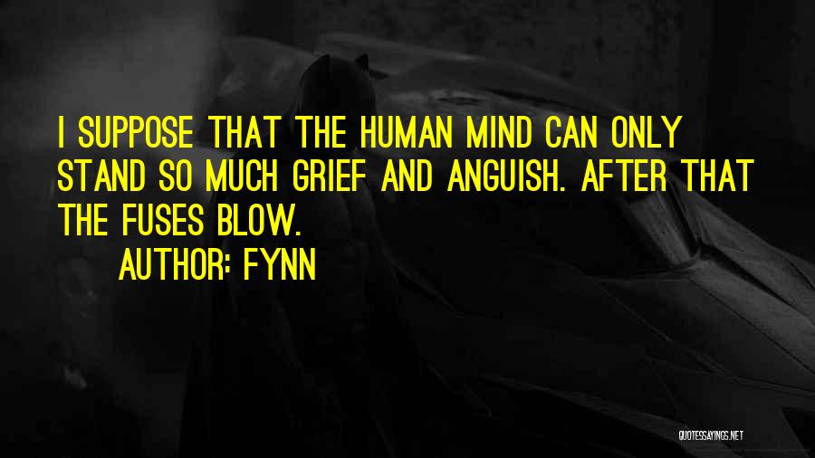 Fynn Quotes: I Suppose That The Human Mind Can Only Stand So Much Grief And Anguish. After That The Fuses Blow.