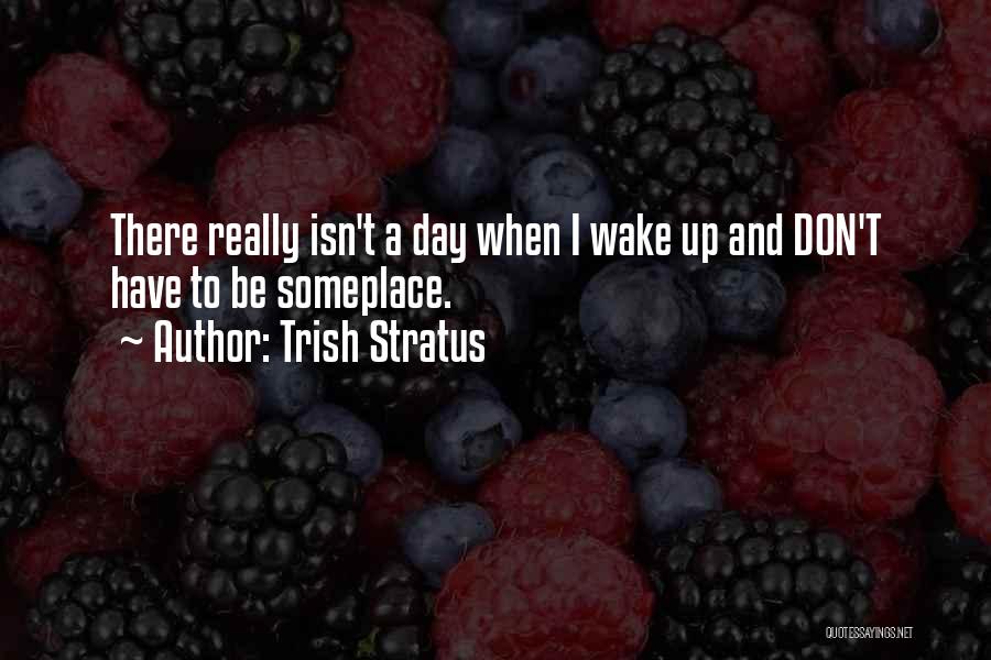 Trish Stratus Quotes: There Really Isn't A Day When I Wake Up And Don't Have To Be Someplace.