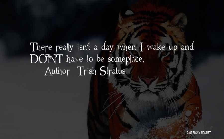 Trish Stratus Quotes: There Really Isn't A Day When I Wake Up And Don't Have To Be Someplace.