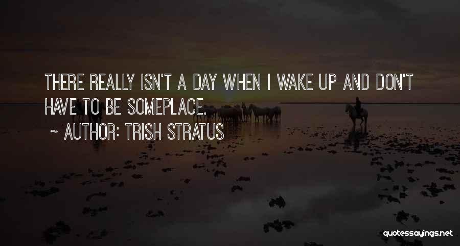 Trish Stratus Quotes: There Really Isn't A Day When I Wake Up And Don't Have To Be Someplace.