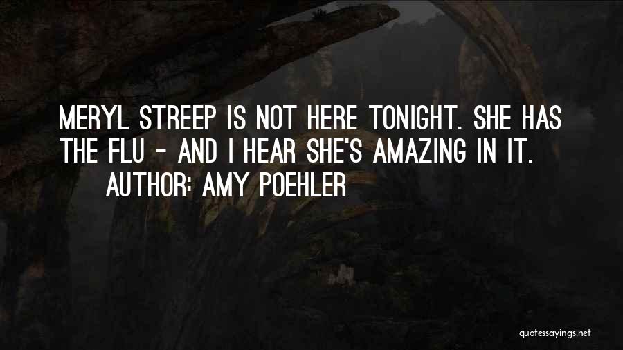 Amy Poehler Quotes: Meryl Streep Is Not Here Tonight. She Has The Flu - And I Hear She's Amazing In It.