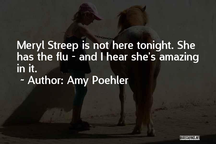 Amy Poehler Quotes: Meryl Streep Is Not Here Tonight. She Has The Flu - And I Hear She's Amazing In It.