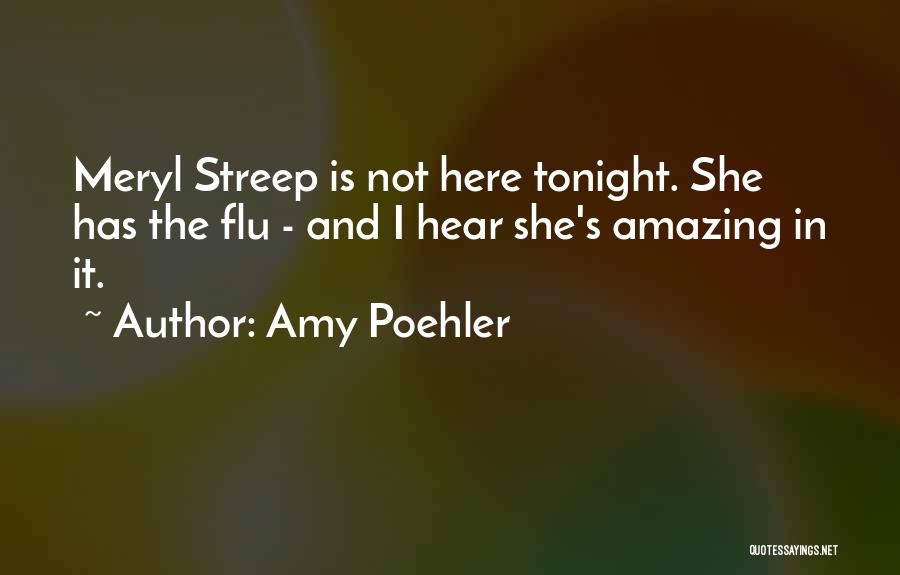 Amy Poehler Quotes: Meryl Streep Is Not Here Tonight. She Has The Flu - And I Hear She's Amazing In It.