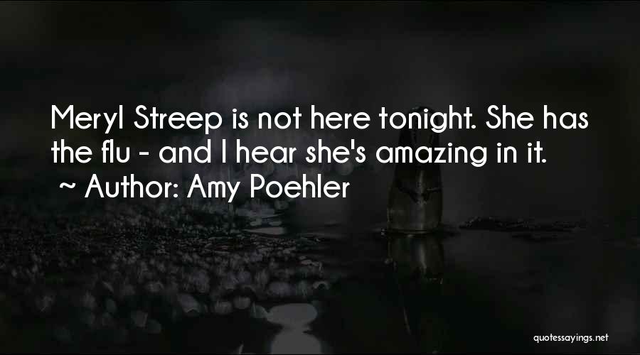 Amy Poehler Quotes: Meryl Streep Is Not Here Tonight. She Has The Flu - And I Hear She's Amazing In It.