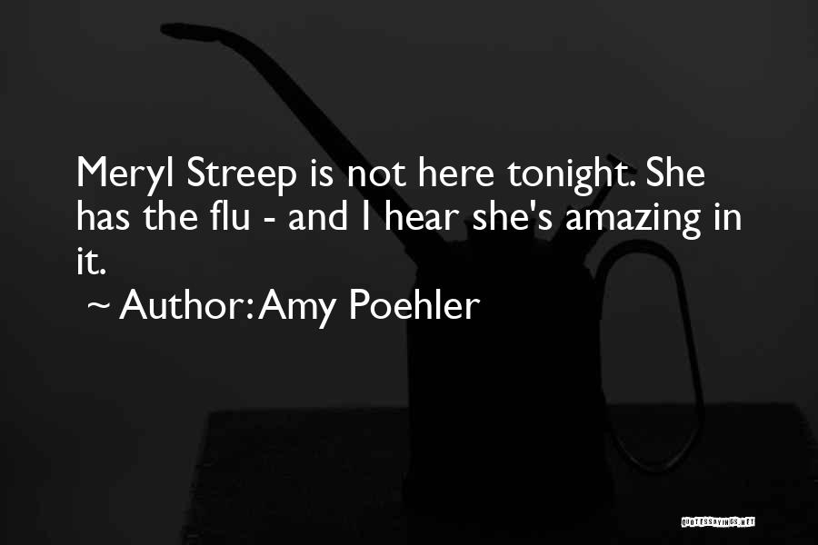 Amy Poehler Quotes: Meryl Streep Is Not Here Tonight. She Has The Flu - And I Hear She's Amazing In It.
