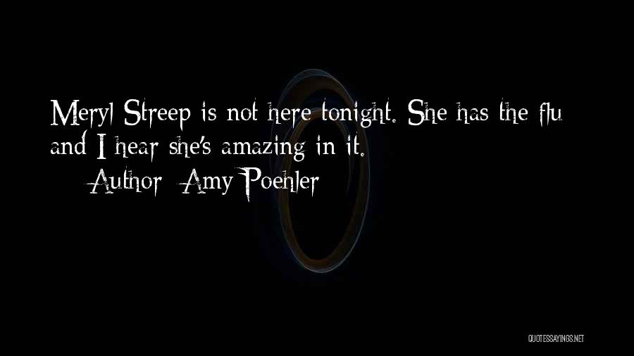 Amy Poehler Quotes: Meryl Streep Is Not Here Tonight. She Has The Flu - And I Hear She's Amazing In It.