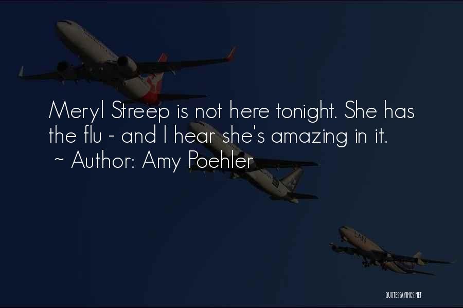 Amy Poehler Quotes: Meryl Streep Is Not Here Tonight. She Has The Flu - And I Hear She's Amazing In It.