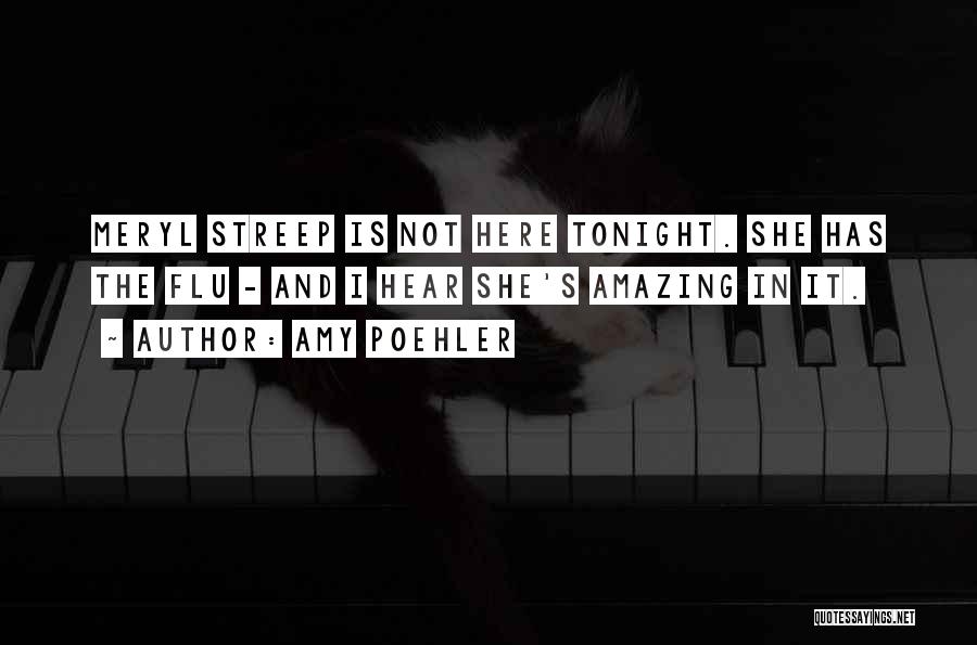 Amy Poehler Quotes: Meryl Streep Is Not Here Tonight. She Has The Flu - And I Hear She's Amazing In It.