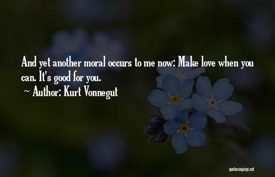 Kurt Vonnegut Quotes: And Yet Another Moral Occurs To Me Now: Make Love When You Can. It's Good For You.