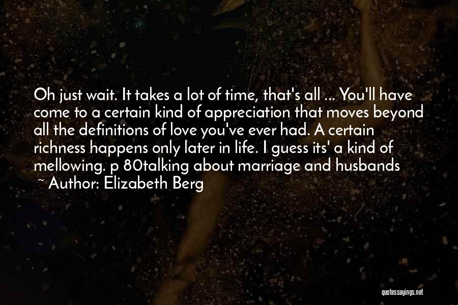 Elizabeth Berg Quotes: Oh Just Wait. It Takes A Lot Of Time, That's All ... You'll Have Come To A Certain Kind Of