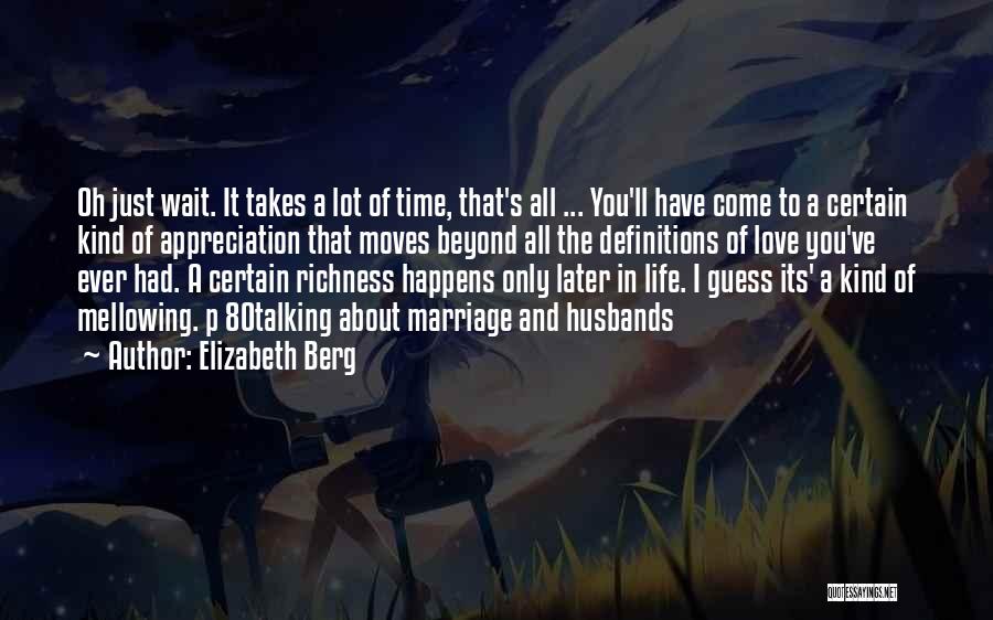 Elizabeth Berg Quotes: Oh Just Wait. It Takes A Lot Of Time, That's All ... You'll Have Come To A Certain Kind Of