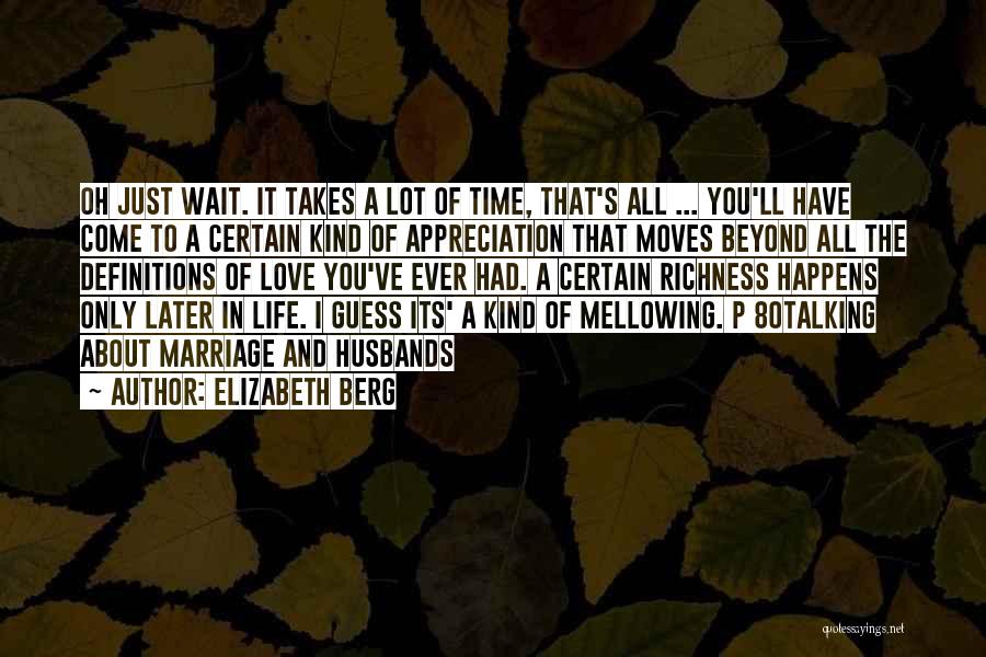 Elizabeth Berg Quotes: Oh Just Wait. It Takes A Lot Of Time, That's All ... You'll Have Come To A Certain Kind Of