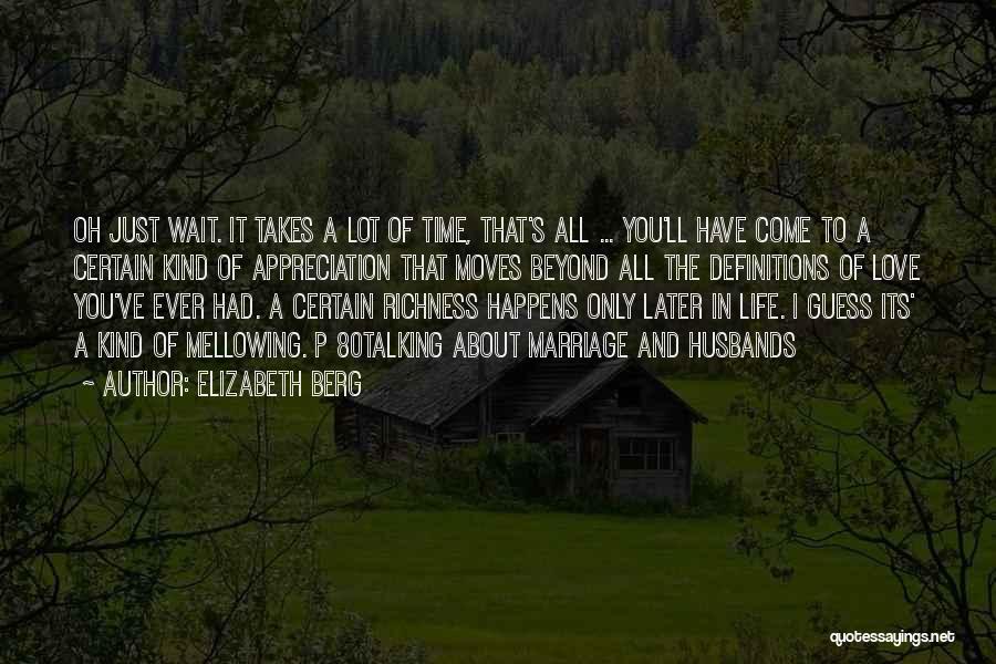 Elizabeth Berg Quotes: Oh Just Wait. It Takes A Lot Of Time, That's All ... You'll Have Come To A Certain Kind Of