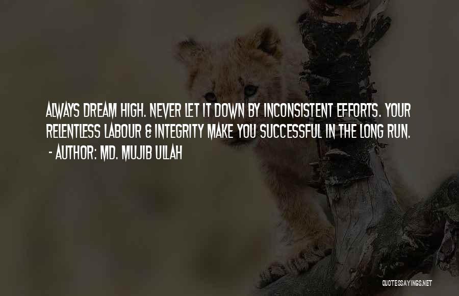 Md. Mujib Ullah Quotes: Always Dream High. Never Let It Down By Inconsistent Efforts. Your Relentless Labour & Integrity Make You Successful In The