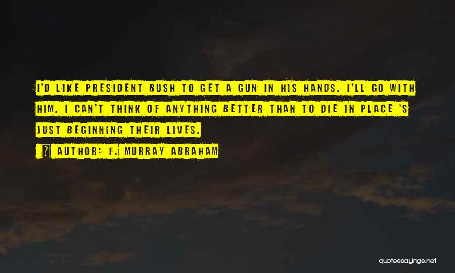 F. Murray Abraham Quotes: I'd Like President Bush To Get A Gun In His Hands. I'll Go With Him. I Can't Think Of Anything