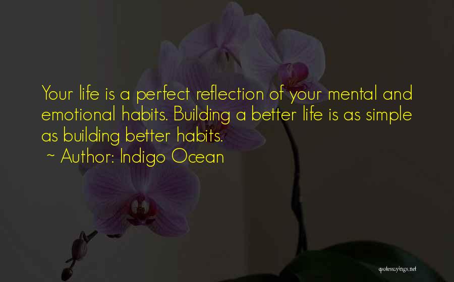 Indigo Ocean Quotes: Your Life Is A Perfect Reflection Of Your Mental And Emotional Habits. Building A Better Life Is As Simple As