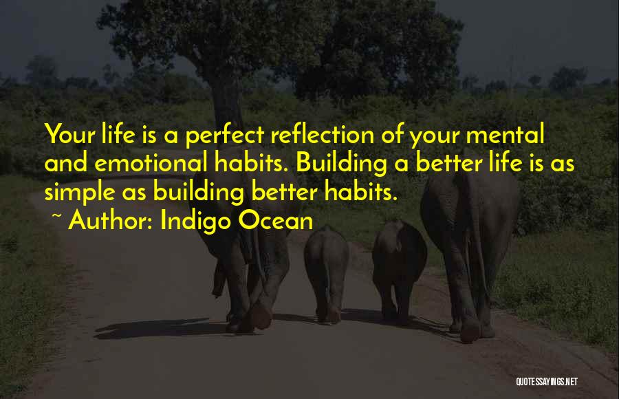 Indigo Ocean Quotes: Your Life Is A Perfect Reflection Of Your Mental And Emotional Habits. Building A Better Life Is As Simple As