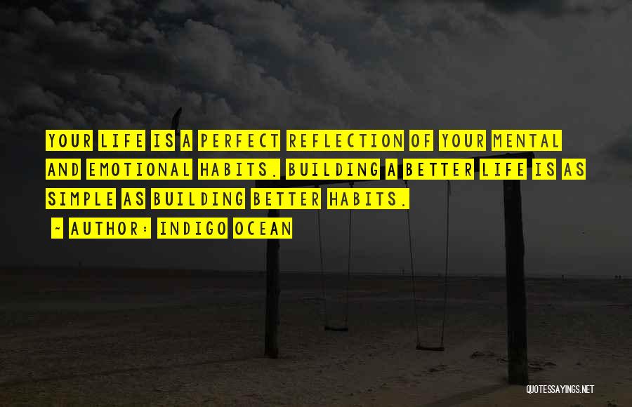 Indigo Ocean Quotes: Your Life Is A Perfect Reflection Of Your Mental And Emotional Habits. Building A Better Life Is As Simple As