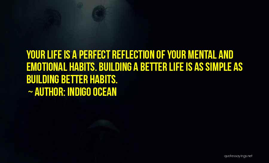 Indigo Ocean Quotes: Your Life Is A Perfect Reflection Of Your Mental And Emotional Habits. Building A Better Life Is As Simple As