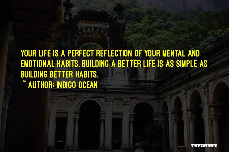 Indigo Ocean Quotes: Your Life Is A Perfect Reflection Of Your Mental And Emotional Habits. Building A Better Life Is As Simple As