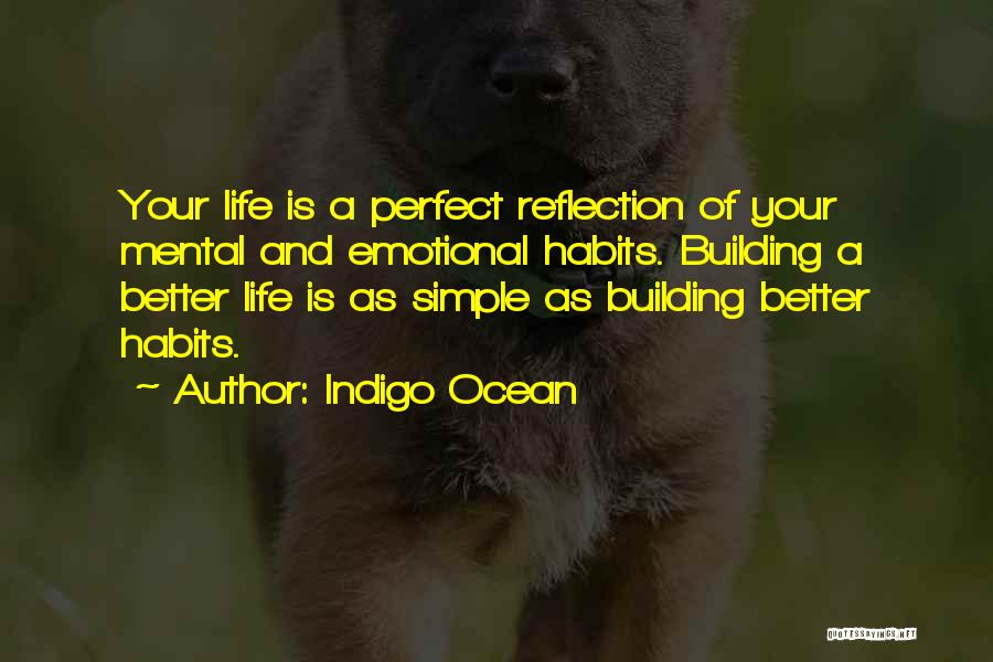 Indigo Ocean Quotes: Your Life Is A Perfect Reflection Of Your Mental And Emotional Habits. Building A Better Life Is As Simple As