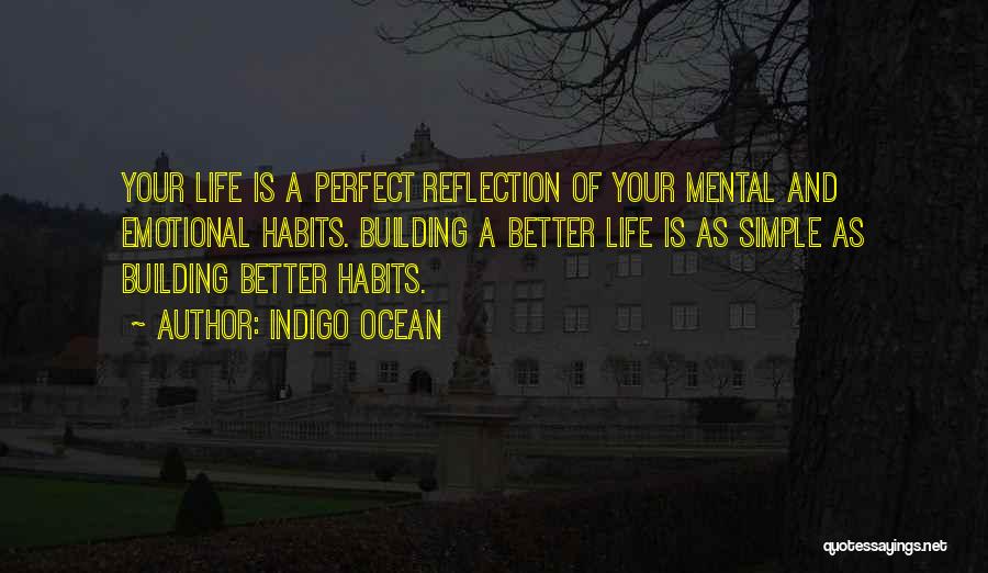 Indigo Ocean Quotes: Your Life Is A Perfect Reflection Of Your Mental And Emotional Habits. Building A Better Life Is As Simple As