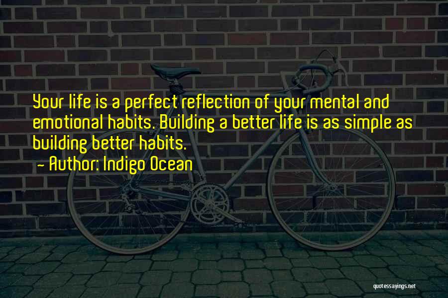 Indigo Ocean Quotes: Your Life Is A Perfect Reflection Of Your Mental And Emotional Habits. Building A Better Life Is As Simple As