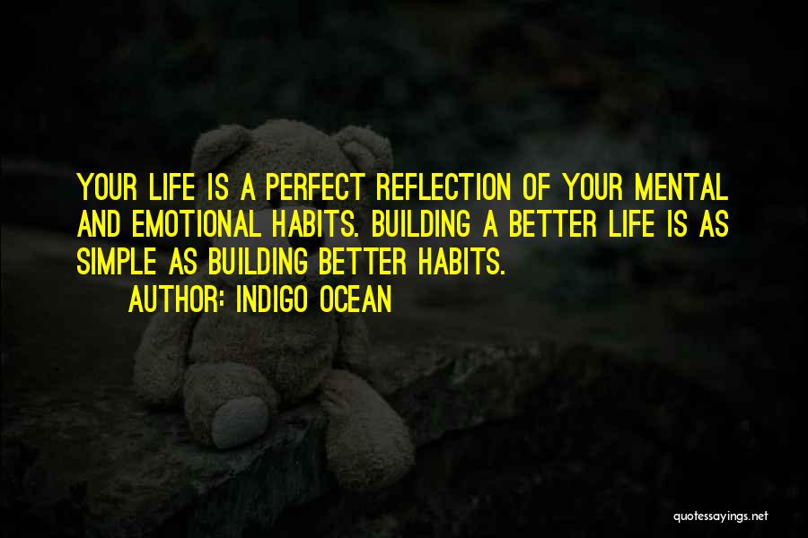 Indigo Ocean Quotes: Your Life Is A Perfect Reflection Of Your Mental And Emotional Habits. Building A Better Life Is As Simple As