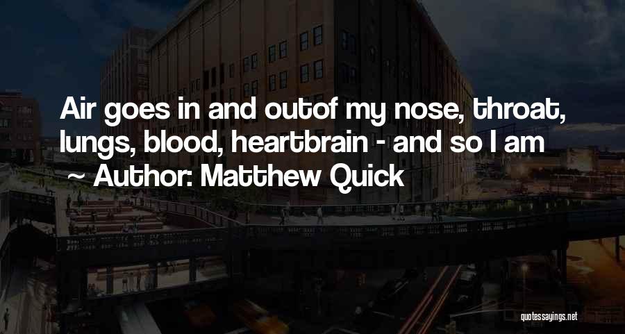 Matthew Quick Quotes: Air Goes In And Outof My Nose, Throat, Lungs, Blood, Heartbrain - And So I Am