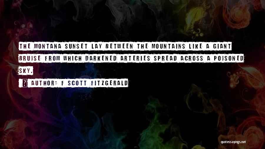F Scott Fitzgerald Quotes: The Montana Sunset Lay Between The Mountains Like A Giant Bruise From Which Darkened Arteries Spread Across A Poisoned Sky.