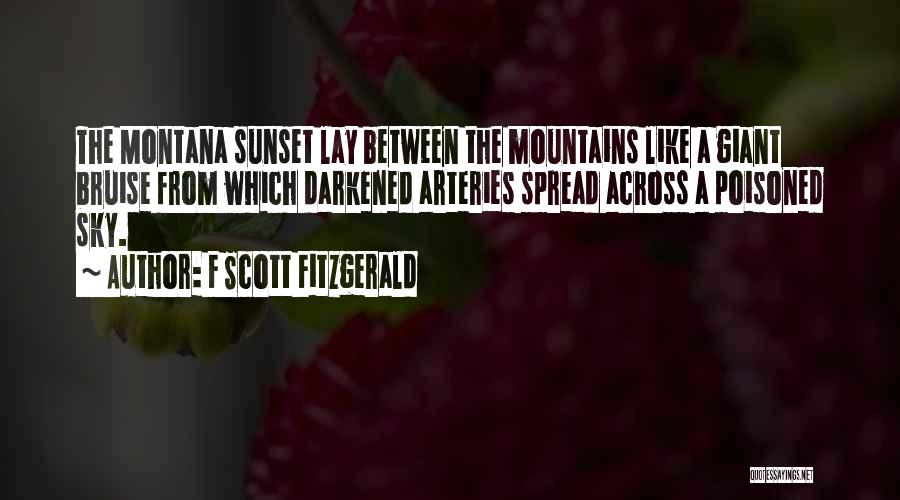 F Scott Fitzgerald Quotes: The Montana Sunset Lay Between The Mountains Like A Giant Bruise From Which Darkened Arteries Spread Across A Poisoned Sky.