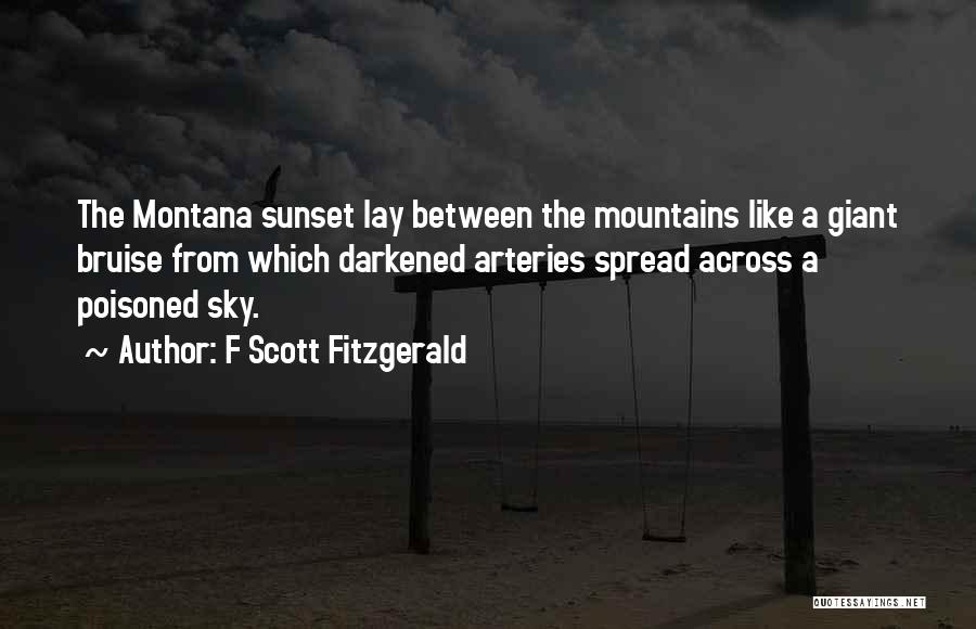 F Scott Fitzgerald Quotes: The Montana Sunset Lay Between The Mountains Like A Giant Bruise From Which Darkened Arteries Spread Across A Poisoned Sky.