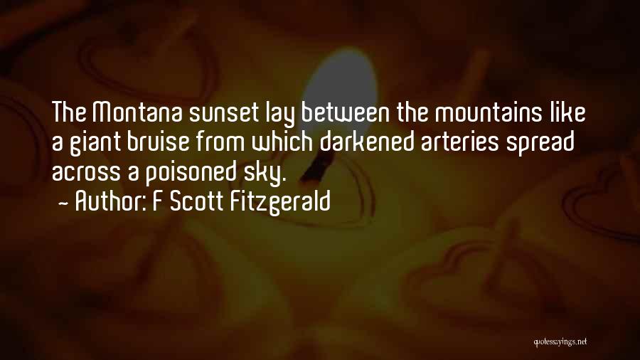 F Scott Fitzgerald Quotes: The Montana Sunset Lay Between The Mountains Like A Giant Bruise From Which Darkened Arteries Spread Across A Poisoned Sky.