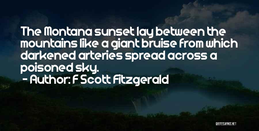 F Scott Fitzgerald Quotes: The Montana Sunset Lay Between The Mountains Like A Giant Bruise From Which Darkened Arteries Spread Across A Poisoned Sky.